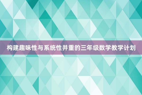 构建趣味性与系统性并重的三年级数学教学计划